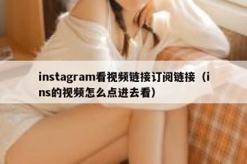 instagram看视频链接订阅链接（ins的视频怎么点进去看）