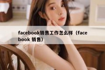 facebook销售工作怎么样（facebook 销售）