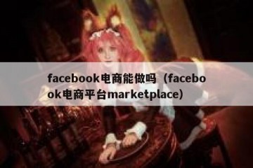 facebook电商能做吗（facebook电商平台marketplace）