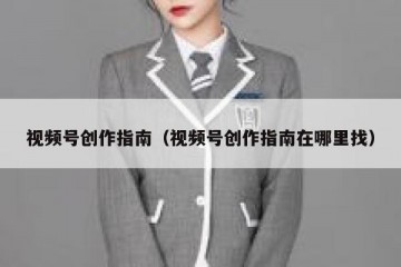 视频号创作指南（视频号创作指南在哪里找）