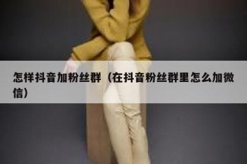 怎样抖音加粉丝群（在抖音粉丝群里怎么加微信）