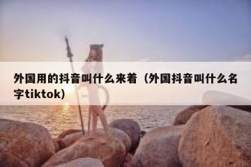 外国用的抖音叫什么来着（外国抖音叫什么名字tiktok）