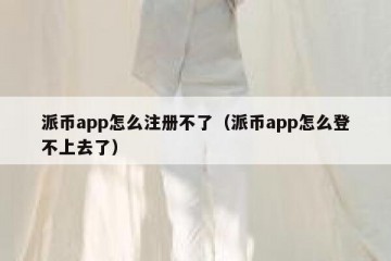 派币app怎么注册不了（派币app怎么登不上去了）