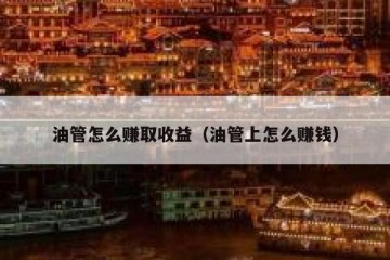 油管怎么赚取收益（油管上怎么赚钱）