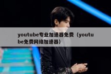youtube专业加速器免费（youtube免费网络加速器）
