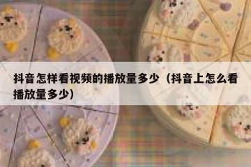 抖音怎样看视频的播放量多少（抖音上怎么看播放量多少）