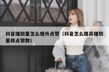抖音播放量怎么提升点赞（抖音怎么提高播放量和点赞数）