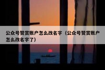 公众号赞赏账户怎么改名字（公众号赞赏账户怎么改名字了）