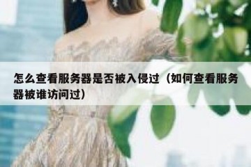 怎么查看服务器是否被入侵过（如何查看服务器被谁访问过）
