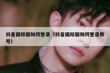 抖音国际版如何登录（抖音国际版如何登录账号）