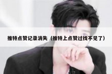 推特点赞记录消失（推特上点赞过找不见了）