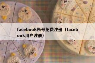facebook账号免费注册（facebook用户注册）