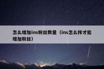 怎么增加ins粉丝数量（ins怎么样才能增加粉丝）