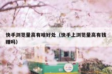 快手浏览量高有啥好处（快手上浏览量高有钱赚吗）