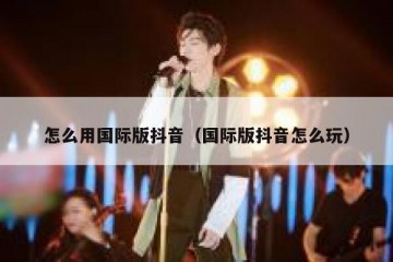 怎么用国际版抖音（国际版抖音怎么玩）