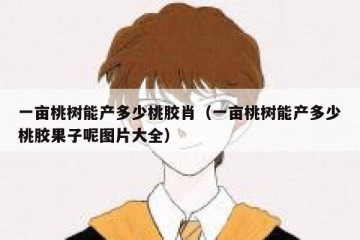 一亩桃树能产多少桃胶肖（一亩桃树能产多少桃胶果子呢图片大全）