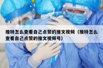 推特怎么查看自己点赞的推文视频（推特怎么查看自己点赞的推文视频号）