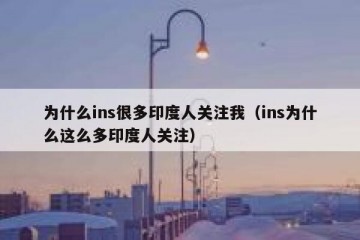 为什么ins很多印度人关注我（ins为什么这么多印度人关注）