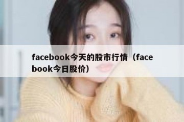 facebook今天的股市行情（facebook今日股价）