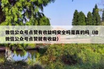 微信公众号点赞有收益吗安全吗是真的吗（给微信公众号点赞就有收益）