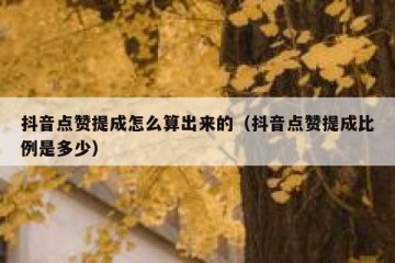 抖音点赞提成怎么算出来的（抖音点赞提成比例是多少）