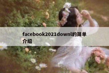 facebook2021downl的简单介绍