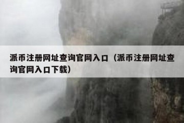 派币注册网址查询官网入口（派币注册网址查询官网入口下载）