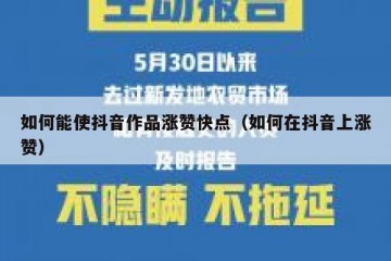 如何能使抖音作品涨赞快点（如何在抖音上涨赞）
