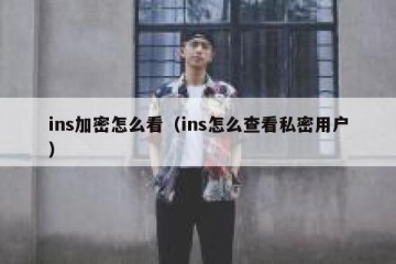 ins加密怎么看（ins怎么查看私密用户）