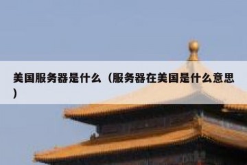 美国服务器是什么（服务器在美国是什么意思）
