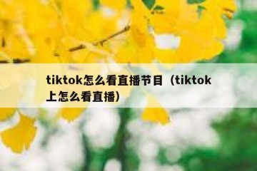tiktok怎么看直播节目（tiktok上怎么看直播）