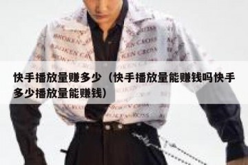 快手播放量赚多少（快手播放量能赚钱吗快手多少播放量能赚钱）