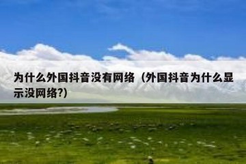 为什么外国抖音没有网络（外国抖音为什么显示没网络?）