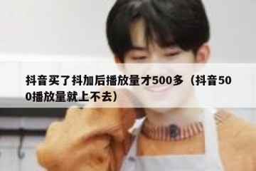 抖音买了抖加后播放量才500多（抖音500播放量就上不去）