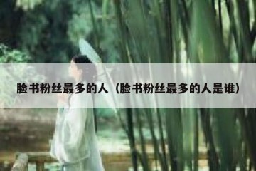 脸书粉丝最多的人（脸书粉丝最多的人是谁）