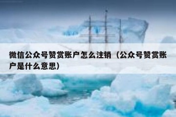 微信公众号赞赏账户怎么注销（公众号赞赏账户是什么意思）