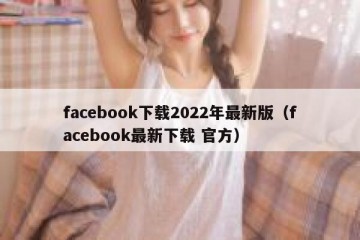 facebook下载2022年最新版（facebook最新下载 官方）