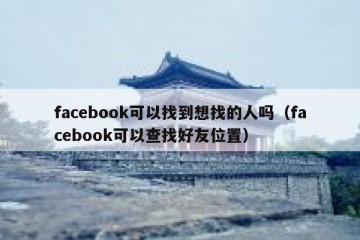 facebook可以找到想找的人吗（facebook可以查找好友位置）