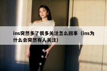 ins突然多了很多关注怎么回事（ins为什么会突然有人关注）