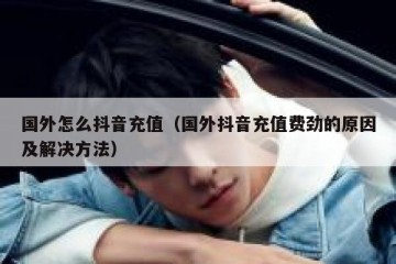 国外怎么抖音充值（国外抖音充值费劲的原因及解决方法）