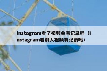 instagram看了视频会有记录吗（instagram看别人视频有记录吗）