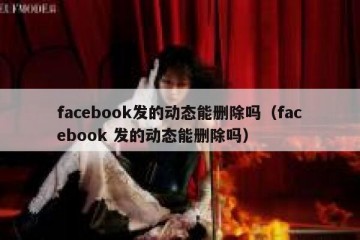 facebook发的动态能删除吗（facebook 发的动态能删除吗）