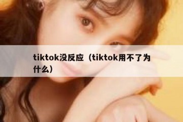 tiktok没反应（tiktok用不了为什么）