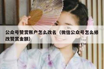 公众号赞赏账户怎么改名（微信公众号怎么修改赞赏金额）