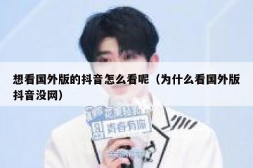 想看国外版的抖音怎么看呢（为什么看国外版抖音没网）