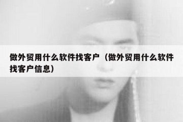 做外贸用什么软件找客户（做外贸用什么软件找客户信息）