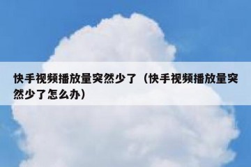 快手视频播放量突然少了（快手视频播放量突然少了怎么办）