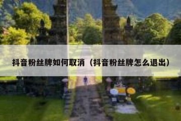 抖音粉丝牌如何取消（抖音粉丝牌怎么退出）