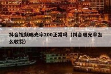 抖音视频曝光率200正常吗（抖音曝光率怎么收费）