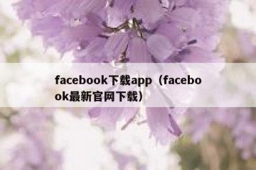 facebook下载app（facebook最新官网下载）
